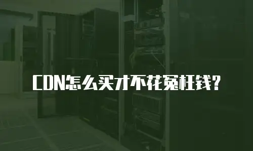 CDN怎么买才不花冤枉钱？