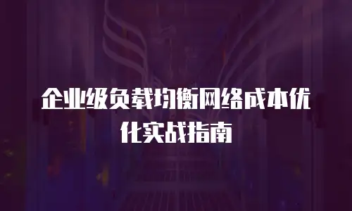企业级负载均衡网络成本优化实战指南