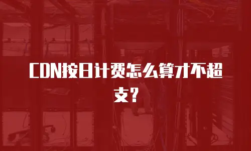 CDN按日计费怎么算才不超支？