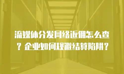 流媒体分发网络返佣怎么查？企业如何规避结算陷阱？