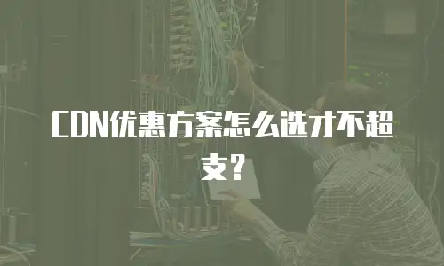CDN优惠方案怎么选才不超支？