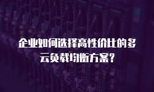 企业如何选择高性价比的多云负载均衡方案？