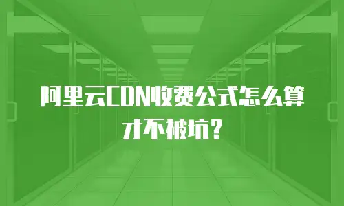 阿里云CDN收费公式怎么算才不被坑？