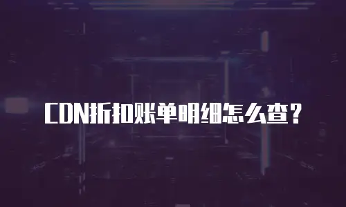 CDN折扣账单明细怎么查？