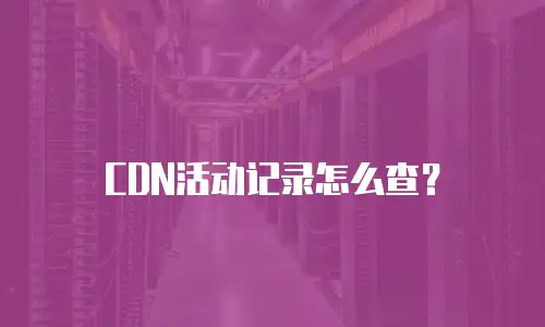 CDN活动记录怎么查？