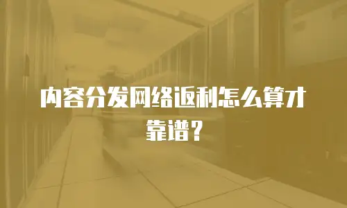 内容分发网络返利怎么算才靠谱？