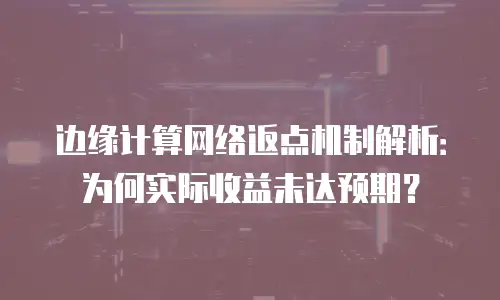 边缘计算网络返点机制解析：为何实际收益未达预期？