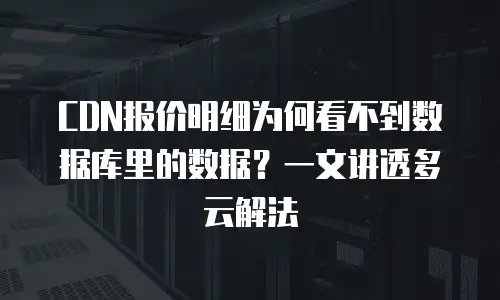 CDN报价明细为何看不到数据库里的数据？一文讲透多云解法