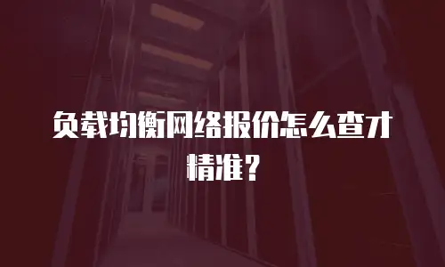 负载均衡网络报价怎么查才精准？