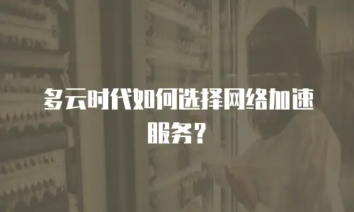 多云时代如何选择网络加速服务？