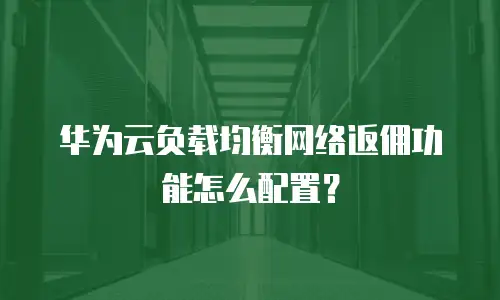 华为云负载均衡网络返佣功能怎么配置？