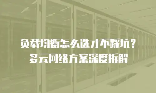 负载均衡怎么选才不踩坑？多云网络方案深度拆解