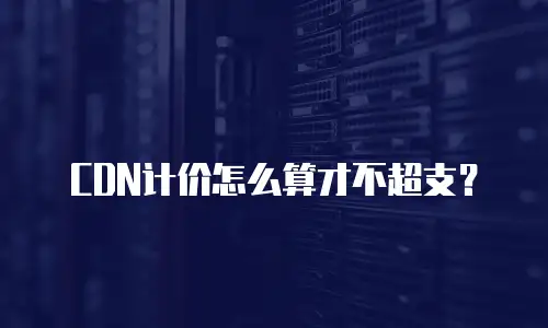 CDN计价怎么算才不超支？