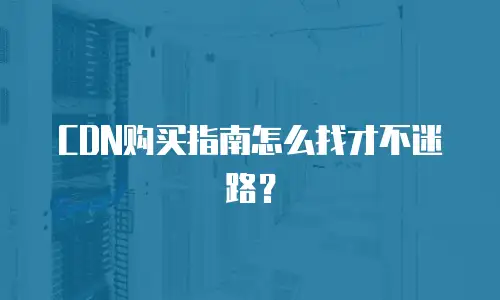 CDN购买指南怎么找才不迷路？