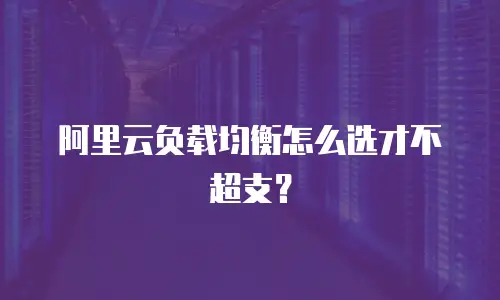 阿里云负载均衡怎么选才不超支？