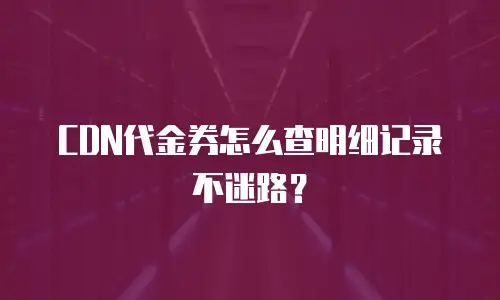CDN代金券怎么查明细记录不迷路？