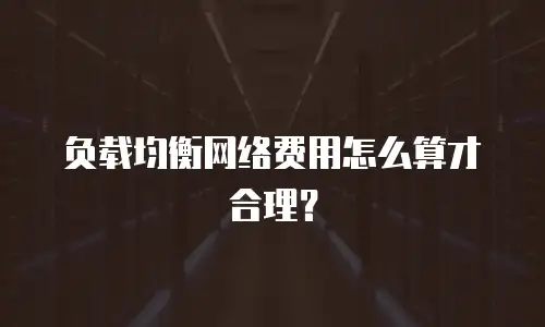 负载均衡网络费用怎么算才合理？