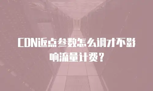 CDN返点参数怎么调才不影响流量计费？