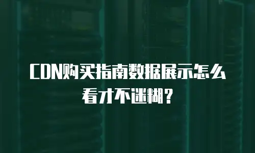CDN购买指南数据展示怎么看才不迷糊？