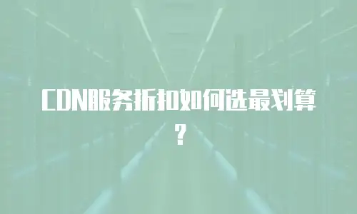 CDN服务折扣如何选最划算？