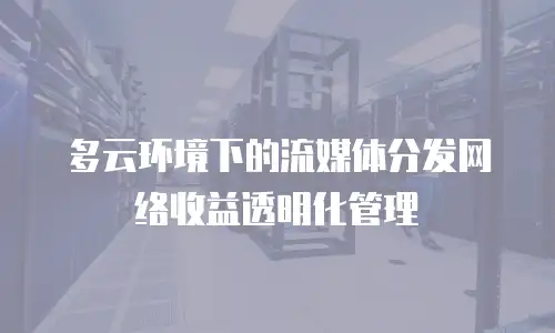 多云环境下的流媒体分发网络收益透明化管理