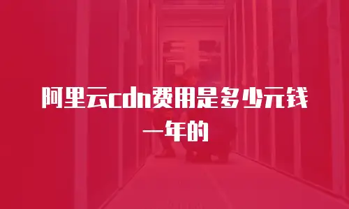 阿里云cdn费用是多少元钱一年的