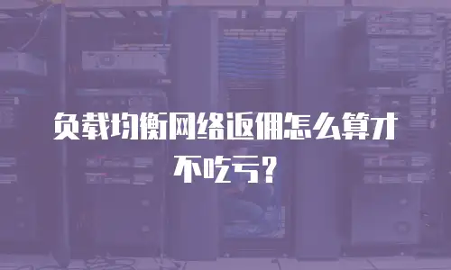 负载均衡网络返佣怎么算才不吃亏？