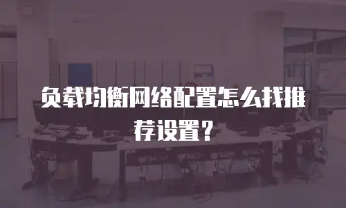 负载均衡网络配置怎么找推荐设置？