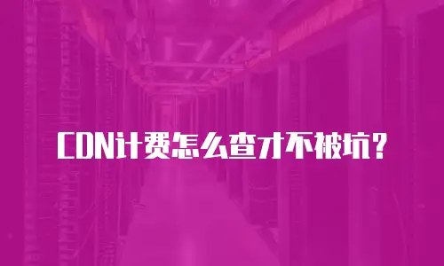 CDN计费怎么查才不被坑？