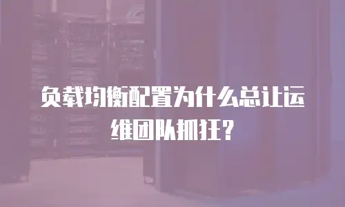负载均衡配置为什么总让运维团队抓狂？