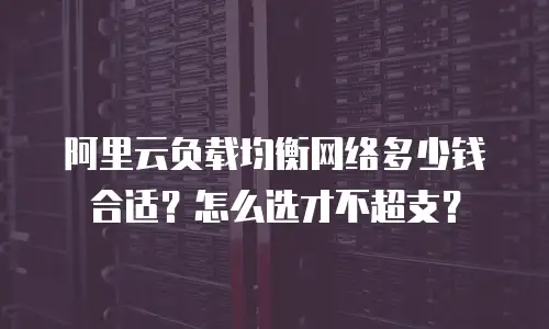 阿里云负载均衡网络多少钱合适？怎么选才不超支？
