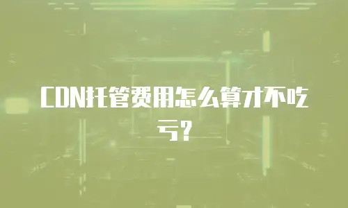 CDN托管费用怎么算才不吃亏？