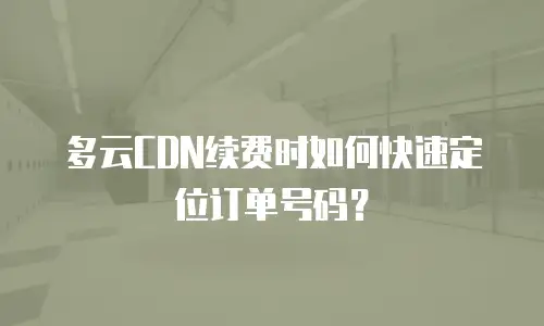 多云CDN续费时如何快速定位订单号码？