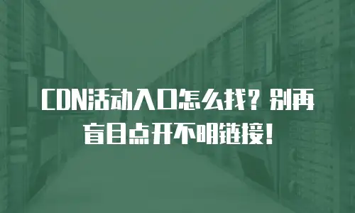 CDN活动入口怎么找？别再盲目点开不明链接！