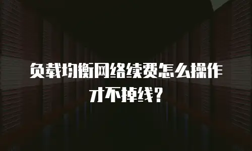 负载均衡网络续费怎么操作才不掉线？