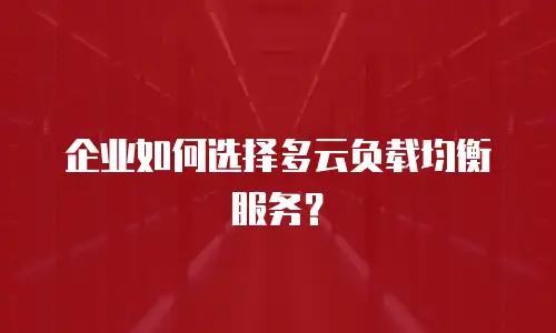 企业如何选择多云负载均衡服务？