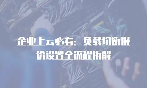 企业上云必看：负载均衡报价设置全流程拆解