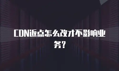 CDN返点怎么改才不影响业务？