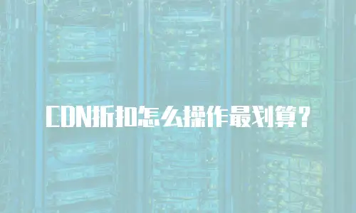 CDN折扣怎么操作最划算？