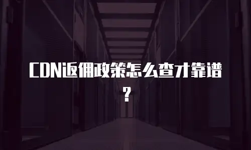 CDN返佣政策怎么查才靠谱？