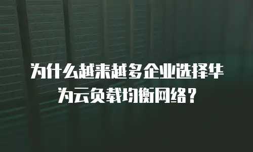为什么越来越多企业选择华为云负载均衡网络？