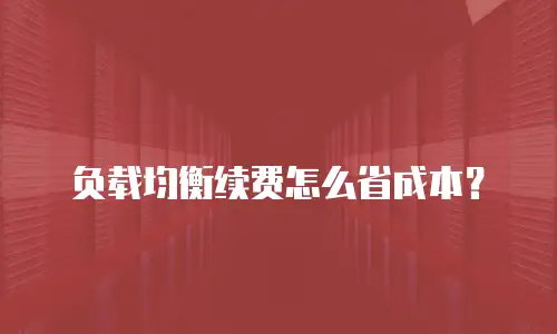 负载均衡续费怎么省成本？