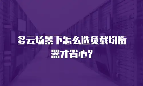 多云场景下怎么选负载均衡器才省心？