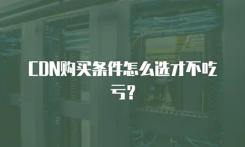 CDN购买条件怎么选才不吃亏？