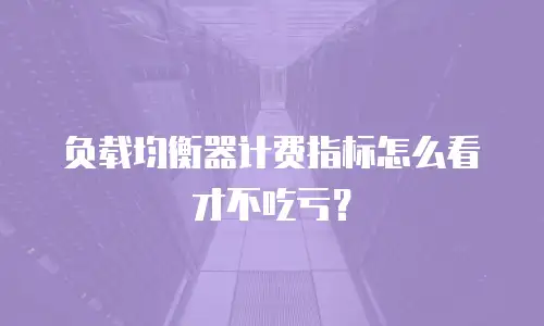 负载均衡器计费指标怎么看才不吃亏？