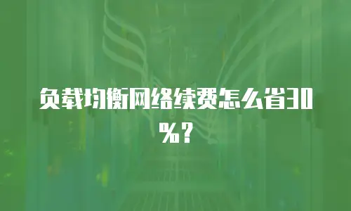 负载均衡网络续费怎么省30%？