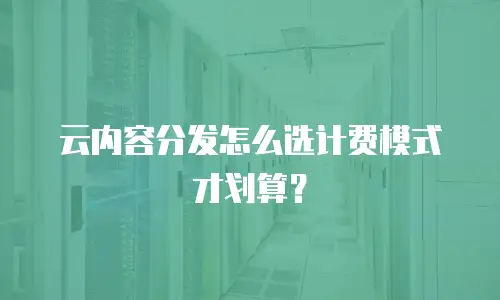 云内容分发怎么选计费模式才划算？