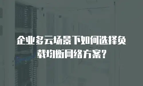 企业多云场景下如何选择负载均衡网络方案？