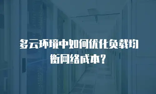 多云环境中如何优化负载均衡网络成本？