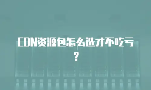 CDN资源包怎么选才不吃亏？